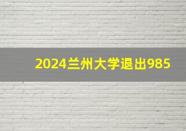 2024兰州大学退出985