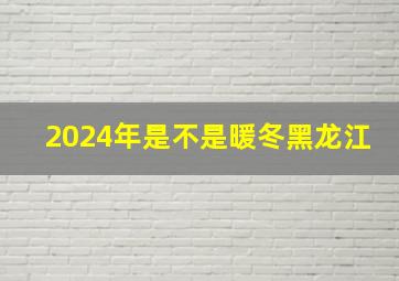 2024年是不是暖冬黑龙江