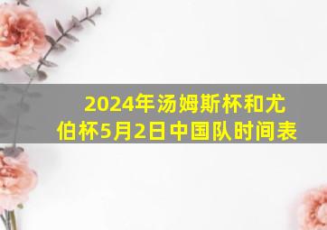 2024年汤姆斯杯和尤伯杯5月2日中国队时间表