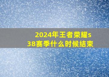 2024年王者荣耀s38赛季什么时候结束