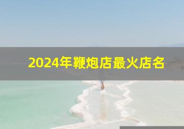 2024年鞭炮店最火店名