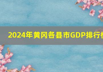 2024年黄冈各县市GDP排行榜