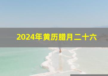 2024年黄历腊月二十六