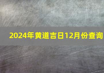 2024年黄道吉日12月份查询