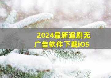 2024最新追剧无广告软件下载iOS