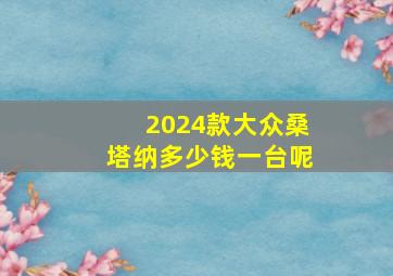 2024款大众桑塔纳多少钱一台呢