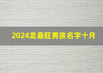 2024龙最旺男孩名字十月