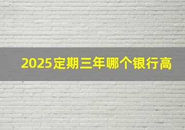 2025定期三年哪个银行高