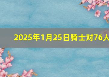 2025年1月25日骑士对76人