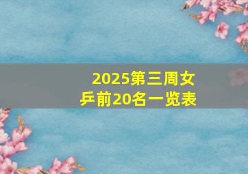 2025第三周女乒前20名一览表