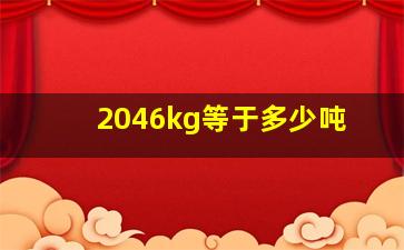 2046kg等于多少吨