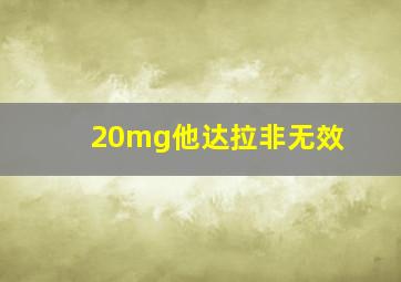 20mg他达拉非无效