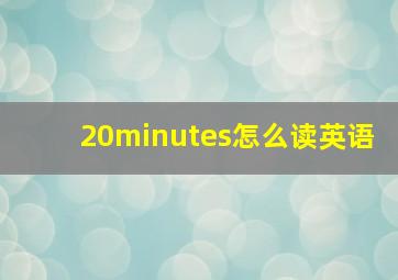 20minutes怎么读英语