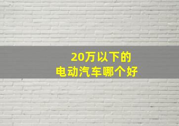 20万以下的电动汽车哪个好