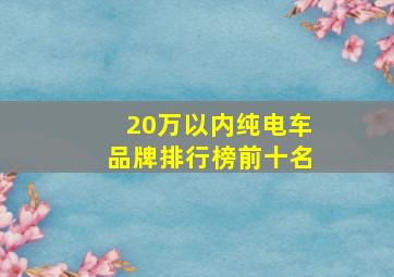 20万以内纯电车品牌排行榜前十名