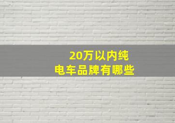 20万以内纯电车品牌有哪些