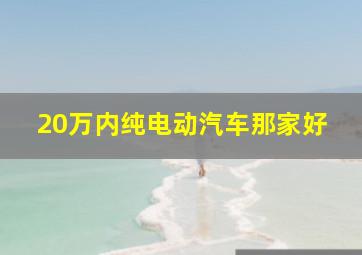 20万内纯电动汽车那家好