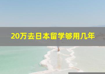 20万去日本留学够用几年