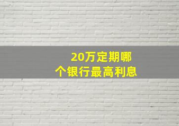 20万定期哪个银行最高利息