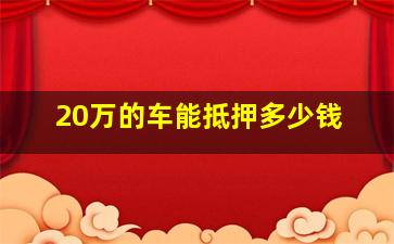 20万的车能抵押多少钱