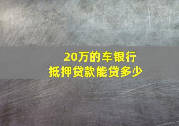 20万的车银行抵押贷款能贷多少