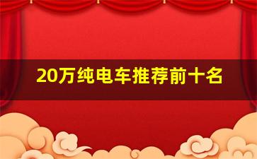 20万纯电车推荐前十名