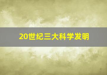 20世纪三大科学发明