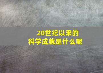 20世纪以来的科学成就是什么呢