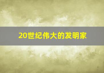 20世纪伟大的发明家