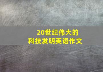 20世纪伟大的科技发明英语作文