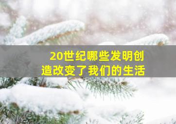 20世纪哪些发明创造改变了我们的生活