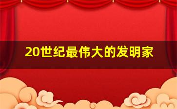 20世纪最伟大的发明家