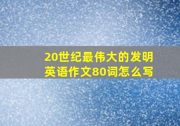 20世纪最伟大的发明英语作文80词怎么写