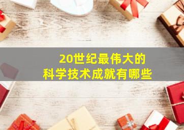 20世纪最伟大的科学技术成就有哪些