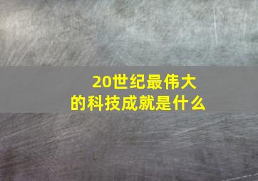 20世纪最伟大的科技成就是什么