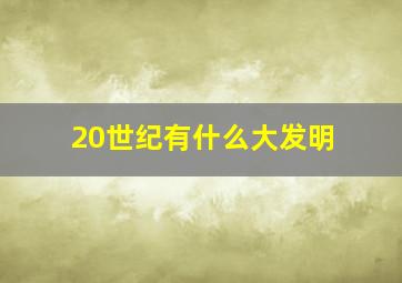 20世纪有什么大发明