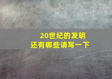 20世纪的发明还有哪些请写一下