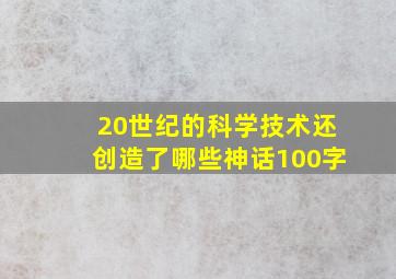 20世纪的科学技术还创造了哪些神话100字