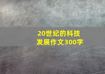 20世纪的科技发展作文300字