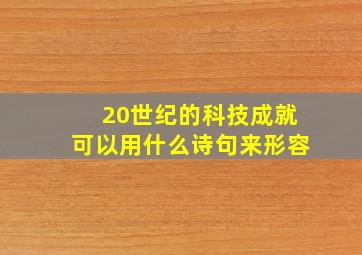 20世纪的科技成就可以用什么诗句来形容