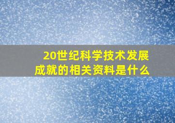 20世纪科学技术发展成就的相关资料是什么