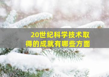 20世纪科学技术取得的成就有哪些方面