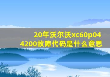 20年沃尔沃xc60p044200故障代码是什么意思