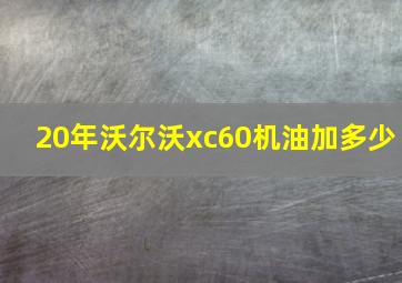 20年沃尔沃xc60机油加多少