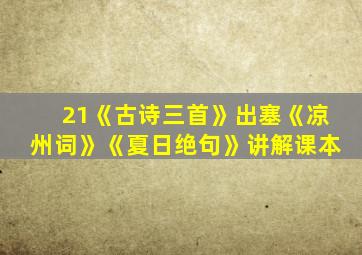 21《古诗三首》出塞《凉州词》《夏日绝句》讲解课本