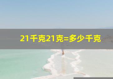 21千克21克=多少千克