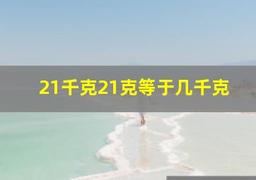 21千克21克等于几千克