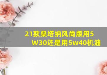 21款桑塔纳风尚版用5W30还是用5w40机油