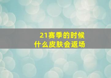 21赛季的时候什么皮肤会返场