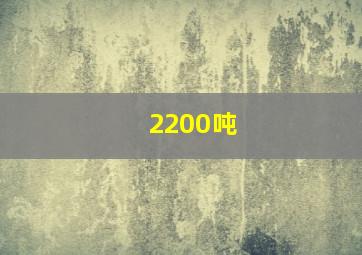 2200吨